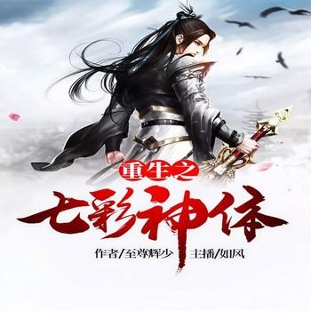 重生之七彩神体(多人剧)有声小说
