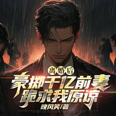 离婚后，豪掷千亿前妻跪求我原谅有声小说